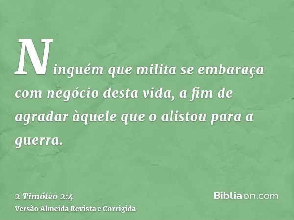 Ninguém que milita se embaraça com negócio desta vida, a fim de agradar àquele que o alistou para a guerra.