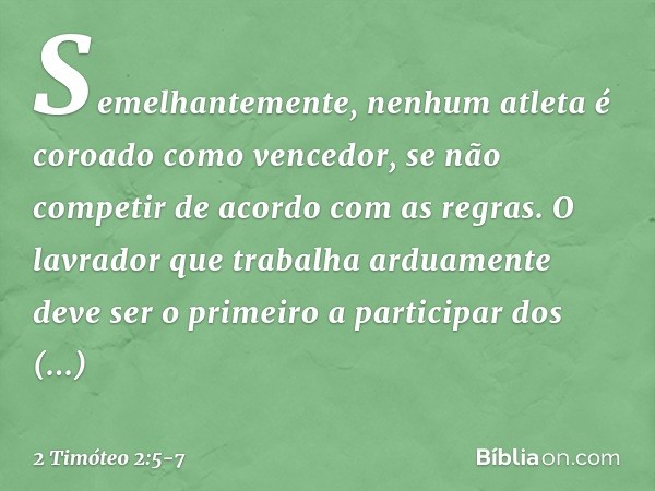 Semelhantemente, nenhum atleta é coroado como vencedor, se não competir de acordo com as regras. O lavrador que trabalha arduamente deve ser o primeiro a partic