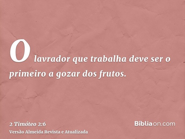 O lavrador que trabalha deve ser o primeiro a gozar dos frutos.