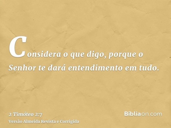 Considera o que digo, porque o Senhor te dará entendimento em tudo.