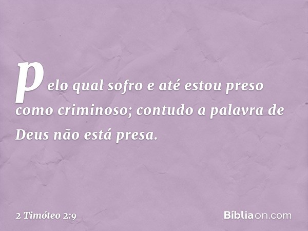 pelo qual sofro e até estou preso como criminoso; contudo a palavra de Deus não está presa. -- 2 Timóteo 2:9