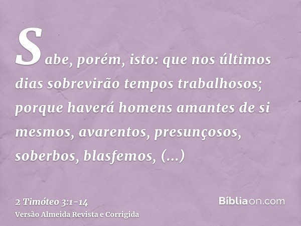 Sabe, porém, isto: que nos últimos dias sobrevirão tempos trabalhosos;porque haverá homens amantes de si mesmos, avarentos, presunçosos, soberbos, blasfemos, de