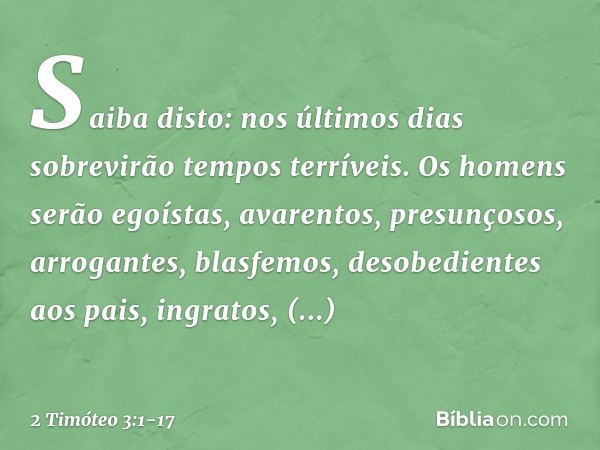 Saiba disto: nos últimos dias sobrevirão tempos terríveis. Os homens serão egoístas, avarentos, presunçosos, arrogantes, blasfemos, desobedientes aos pais, ingr