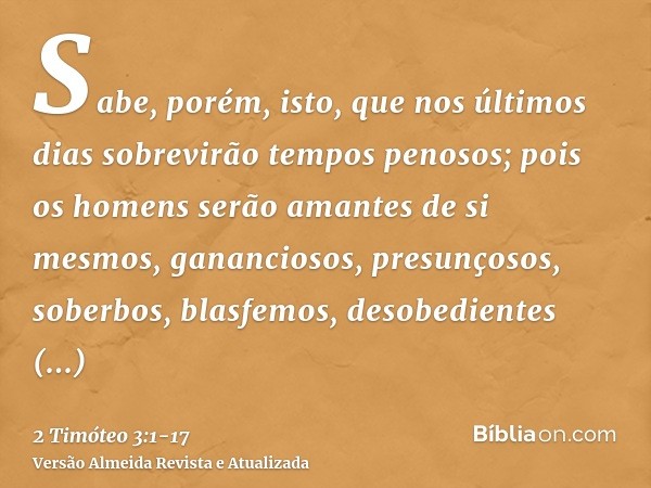 Sabe, porém, isto, que nos últimos dias sobrevirão tempos penosos;pois os homens serão amantes de si mesmos, gananciosos, presunçosos, soberbos, blasfemos, deso