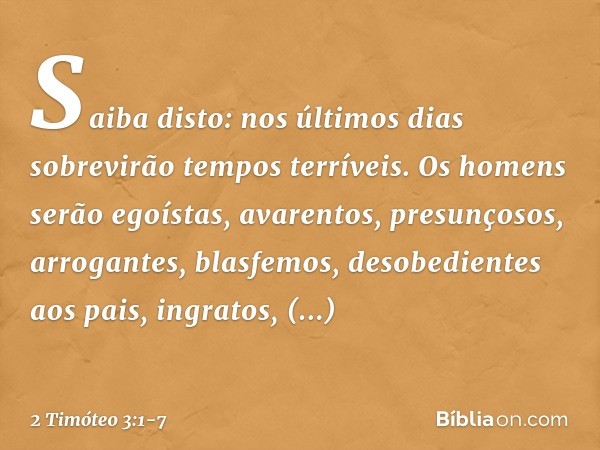 Saiba disto: nos últimos dias sobrevirão tempos terríveis. Os homens serão egoístas, avarentos, presunçosos, arrogantes, blasfemos, desobedientes aos pais, ingr