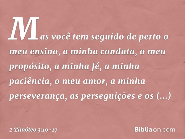 Mas você tem seguido de perto o meu ensino, a minha conduta, o meu propósito, a minha fé, a minha paciência, o meu amor, a minha perseverança, as perseguições e