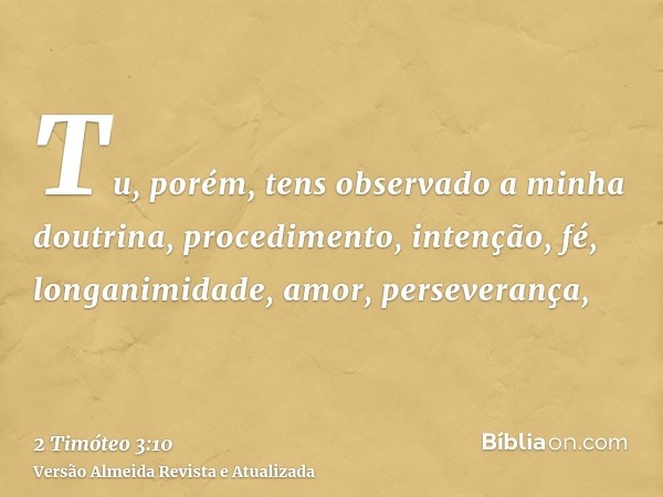 Tu, porém, tens observado a minha doutrina, procedimento, intenção, fé, longanimidade, amor, perseverança,