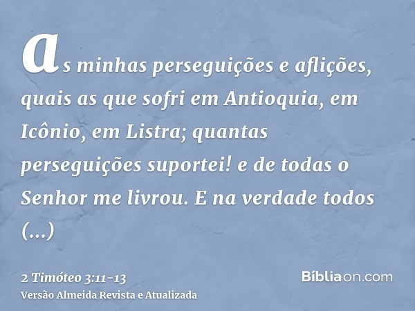 as minhas perseguições e aflições, quais as que sofri em Antioquia, em Icônio, em Listra; quantas perseguições suportei! e de todas o Senhor me livrou.E na verd