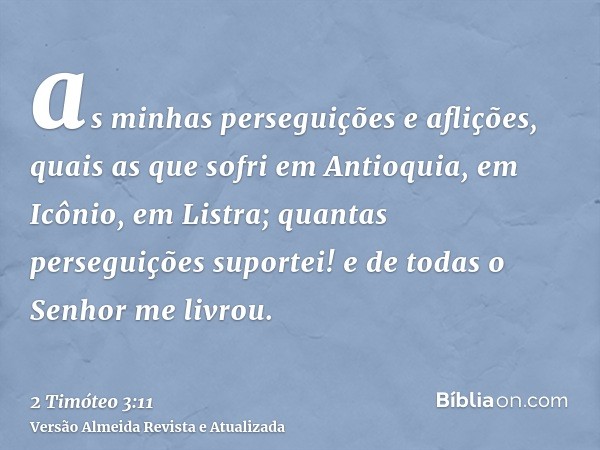 as minhas perseguições e aflições, quais as que sofri em Antioquia, em Icônio, em Listra; quantas perseguições suportei! e de todas o Senhor me livrou.