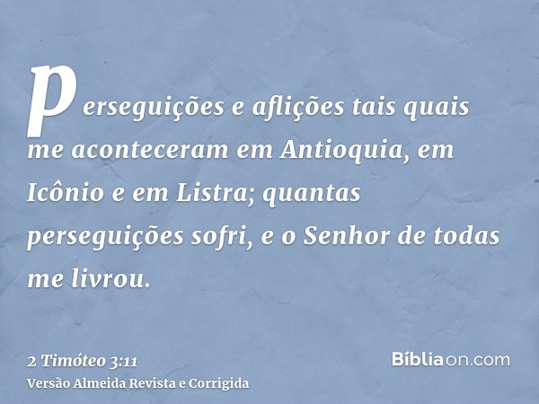 perseguições e aflições tais quais me aconteceram em Antioquia, em Icônio e em Listra; quantas perseguições sofri, e o Senhor de todas me livrou.
