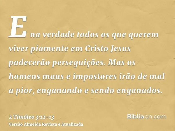 E na verdade todos os que querem viver piamente em Cristo Jesus padecerão perseguições.Mas os homens maus e impostores irão de mal a pior, enganando e sendo eng