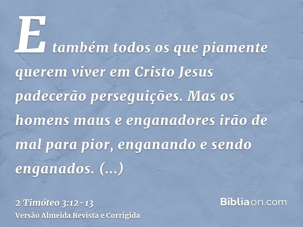 E também todos os que piamente querem viver em Cristo Jesus padecerão perseguições.Mas os homens maus e enganadores irão de mal para pior, enganando e sendo eng