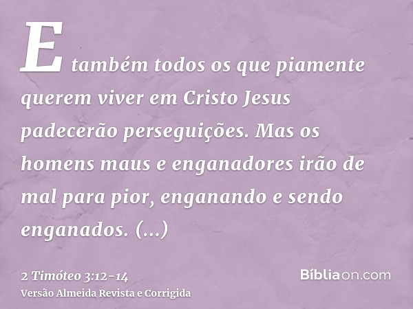 E também todos os que piamente querem viver em Cristo Jesus padecerão perseguições.Mas os homens maus e enganadores irão de mal para pior, enganando e sendo eng