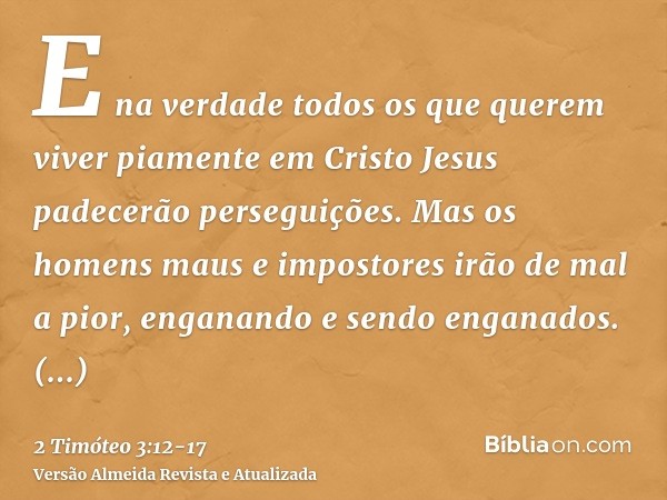 E na verdade todos os que querem viver piamente em Cristo Jesus padecerão perseguições.Mas os homens maus e impostores irão de mal a pior, enganando e sendo eng