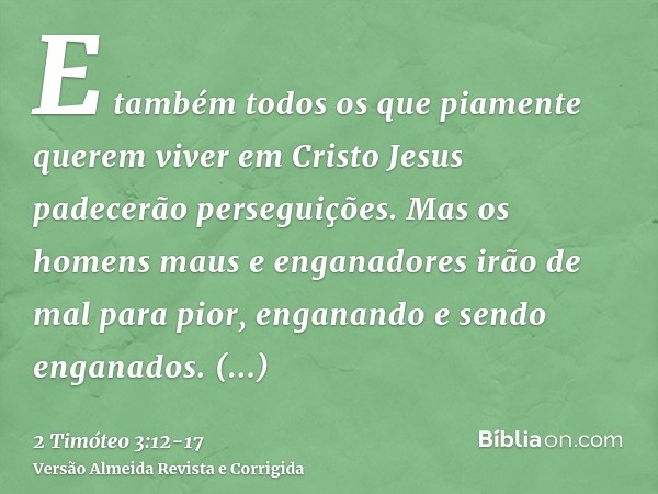 E também todos os que piamente querem viver em Cristo Jesus padecerão perseguições.Mas os homens maus e enganadores irão de mal para pior, enganando e sendo eng