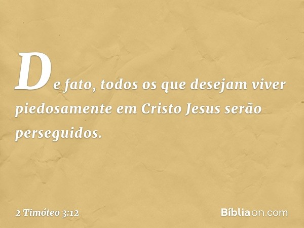 De fato, todos os que desejam viver piedosamente em Cristo Jesus serão perseguidos. -- 2 Timóteo 3:12