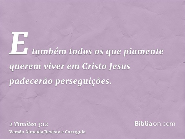 E também todos os que piamente querem viver em Cristo Jesus padecerão perseguições.