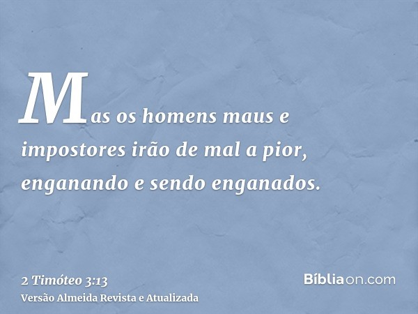 Mas os homens maus e impostores irão de mal a pior, enganando e sendo enganados.