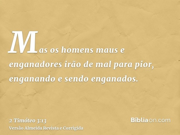 Mas os homens maus e enganadores irão de mal para pior, enganando e sendo enganados.
