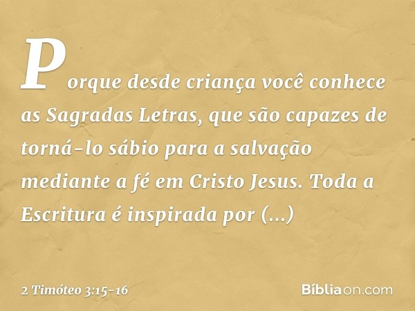 Porque desde criança você conhece as Sagradas Letras, que são capazes de torná-lo sábio para a salvação mediante a fé em Cristo Jesus. Toda a Escritura é inspir