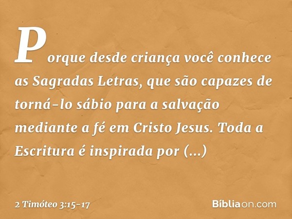 Porque desde criança você conhece as Sagradas Letras, que são capazes de torná-lo sábio para a salvação mediante a fé em Cristo Jesus. Toda a Escritura é inspir