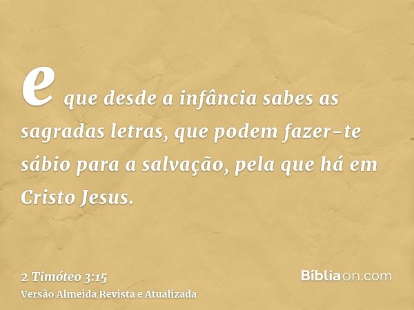 e que desde a infância sabes as sagradas letras, que podem fazer-te sábio para a salvação, pela que há em Cristo Jesus.