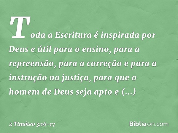 Toda a Escritura é inspirada por Deus e útil para o ensino, para a repreensão, para a correção e para a instrução na justiça, para que o homem de Deus seja apto