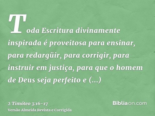 Toda Escritura divinamente inspirada é proveitosa para ensinar, para redargüir, para corrigir, para instruir em justiça,para que o homem de Deus seja perfeito e