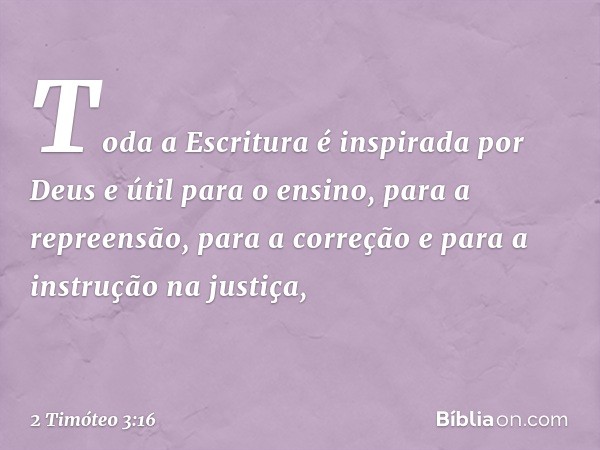 Toda a Escritura é inspirada por Deus e útil para o ensino, para a repreensão, para a correção e para a instrução na justiça, -- 2 Timóteo 3:16