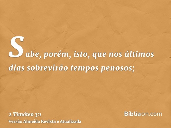 Sabe, porém, isto, que nos últimos dias sobrevirão tempos penosos;