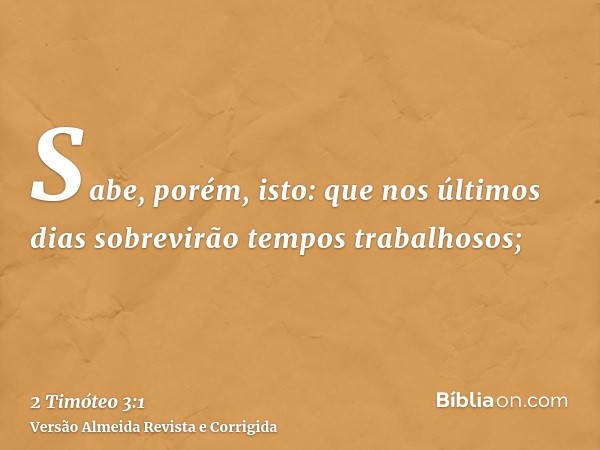 Sabe, porém, isto: que nos últimos dias sobrevirão tempos trabalhosos;