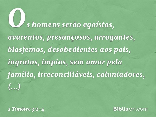 Os homens serão egoístas, avarentos, presunçosos, arrogantes, blasfemos, desobedientes aos pais, ingratos, ímpios, sem amor pela família, irreconciliáveis, calu