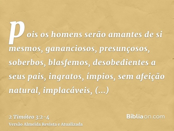 pois os homens serão amantes de si mesmos, gananciosos, presunçosos, soberbos, blasfemos, desobedientes a seus pais, ingratos, ímpios,sem afeição natural, impla