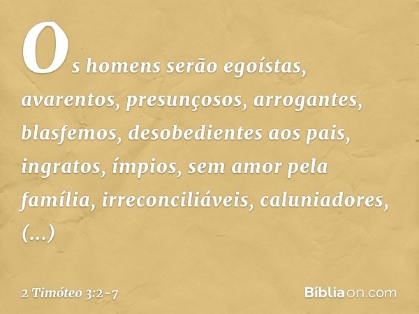 Os homens serão egoístas, avarentos, presunçosos, arrogantes, blasfemos, desobedientes aos pais, ingratos, ímpios, sem amor pela família, irreconciliáveis, calu