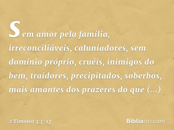 sem amor pela família, irreconciliáveis, caluniadores, sem domínio próprio, cruéis, inimigos do bem, traidores, precipitados, soberbos, mais amantes dos prazere