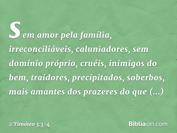 sem amor pela família, irreconciliáveis, caluniadores, sem domínio próprio, cruéis, inimigos do bem, traidores, precipitados, soberbos, mais amantes dos prazere