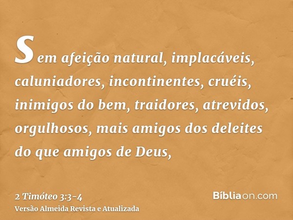 sem afeição natural, implacáveis, caluniadores, incontinentes, cruéis, inimigos do bem,traidores, atrevidos, orgulhosos, mais amigos dos deleites do que amigos 