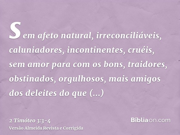 sem afeto natural, irreconciliáveis, caluniadores, incontinentes, cruéis, sem amor para com os bons,traidores, obstinados, orgulhosos, mais amigos dos deleites 