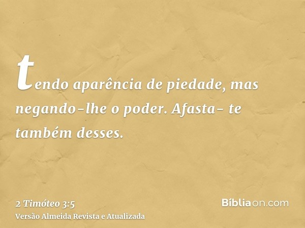 tendo aparência de piedade, mas negando-lhe o poder. Afasta- te também desses.