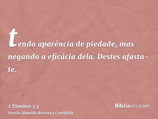 tendo aparência de piedade, mas negando a eficácia dela. Destes afasta-te.