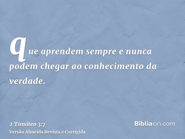 que aprendem sempre e nunca podem chegar ao conhecimento da verdade.