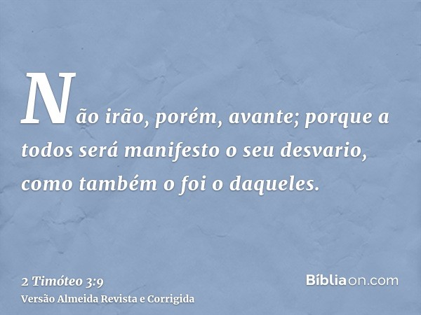 Não irão, porém, avante; porque a todos será manifesto o seu desvario, como também o foi o daqueles.