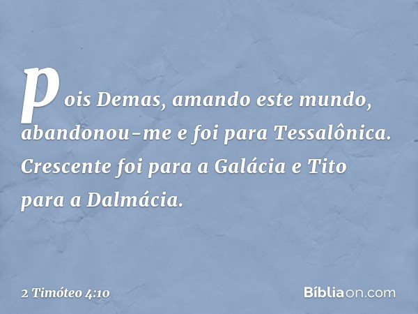 pois Demas, amando este mundo, abandonou-me e foi para Tessalônica. Crescente foi para a Galácia e Tito para a Dalmácia. -- 2 Timóteo 4:10