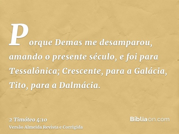 Porque Demas me desamparou, amando o presente século, e foi para Tessalônica; Crescente, para a Galácia, Tito, para a Dalmácia.