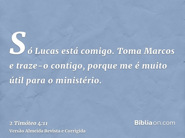 Só Lucas está comigo. Toma Marcos e traze-o contigo, porque me é muito útil para o ministério.