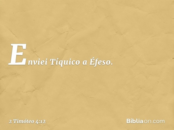 Enviei Tíquico a Éfeso. -- 2 Timóteo 4:12