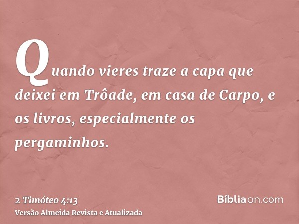 Quando vieres traze a capa que deixei em Trôade, em casa de Carpo, e os livros, especialmente os pergaminhos.