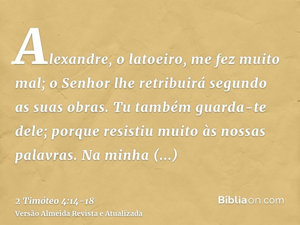 Alexandre, o latoeiro, me fez muito mal; o Senhor lhe retribuirá segundo as suas obras.Tu também guarda-te dele; porque resistiu muito às nossas palavras.Na min