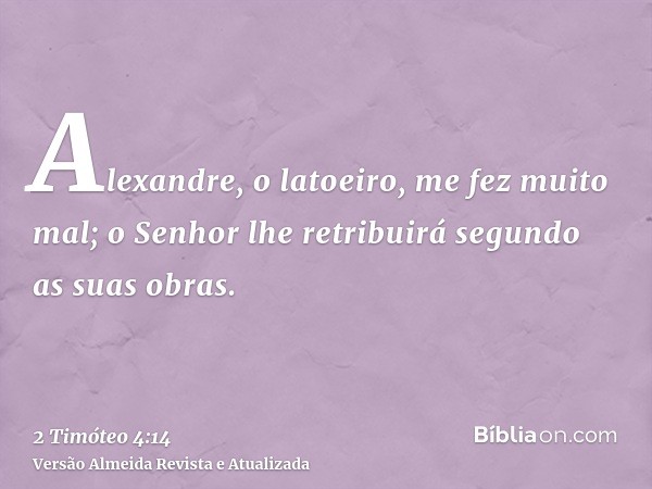 Alexandre, o latoeiro, me fez muito mal; o Senhor lhe retribuirá segundo as suas obras.