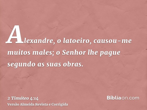 Alexandre, o latoeiro, causou-me muitos males; o Senhor lhe pague segundo as suas obras.
